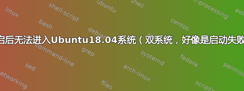 重启后无法进入Ubuntu18.04系统（双系统，好像是启动失败）