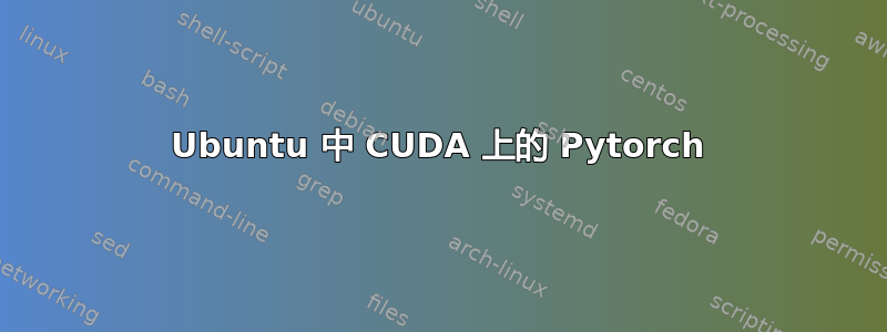 Ubuntu 中 CUDA 上的 Pytorch