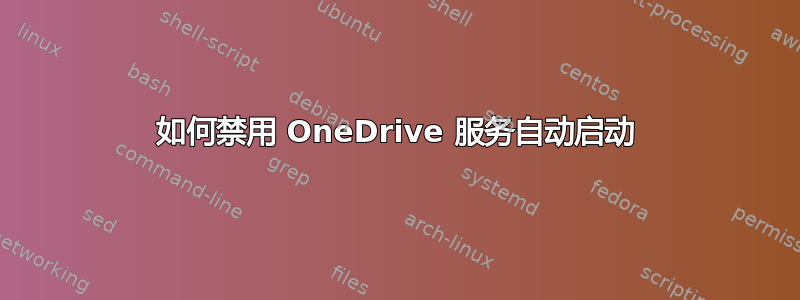 如何禁用 OneDrive 服务自动启动