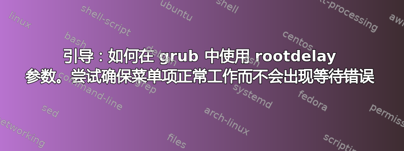 引导：如何在 grub 中使用 rootdelay 参数。尝试确保菜单项正常工作而不会出现等待错误