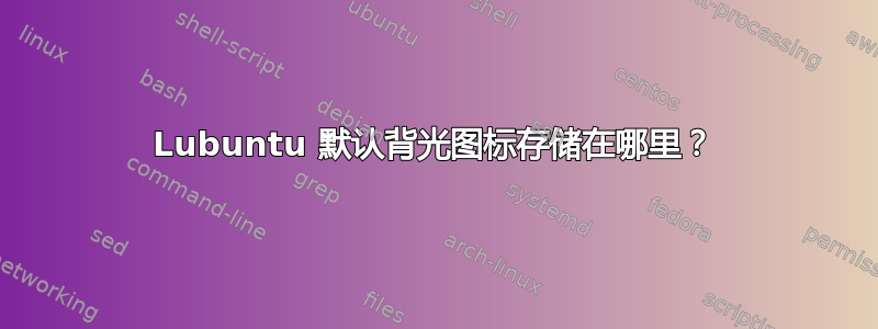 Lubuntu 默认背光图标存储在哪里？