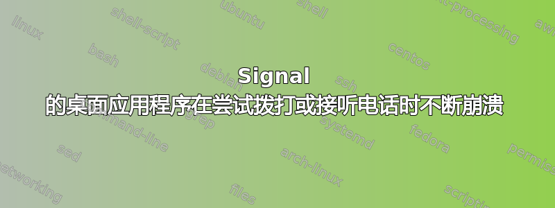 Signal 的桌面应用程序在尝试拨打或接听电话时不断崩溃