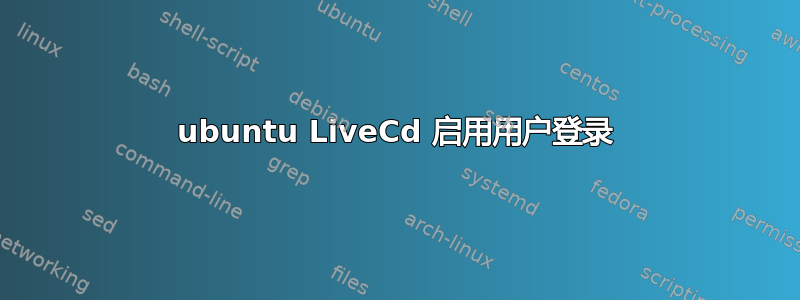 ubuntu LiveCd 启用用户登录