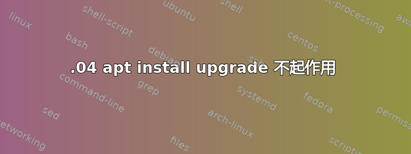 20.04 apt install upgrade 不起作用