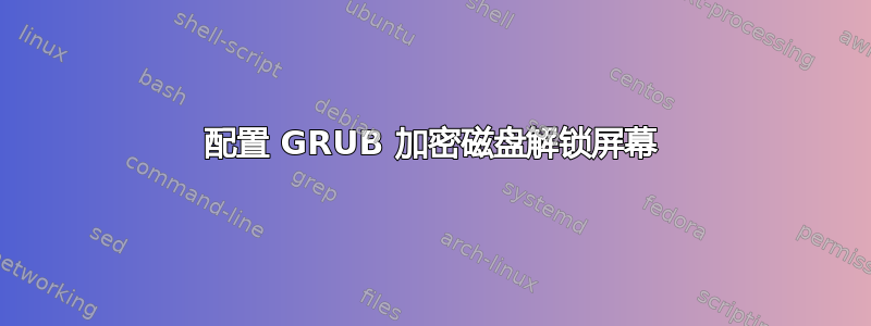 配置 GRUB 加密磁盘解锁屏幕