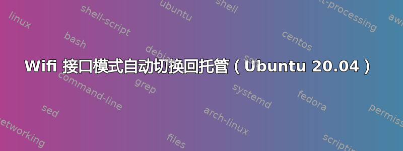 Wifi 接口模式自动切换回托管（Ubuntu 20.04）