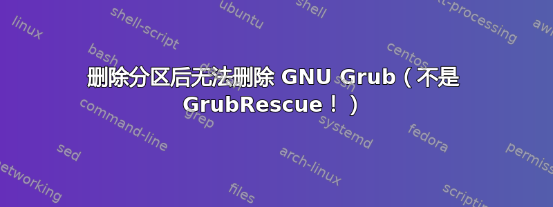 删除分区后无法删除 GNU Grub（不是 GrubRescue！）