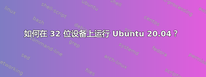 如何在 32 位设备上运行 Ubuntu 20.04？