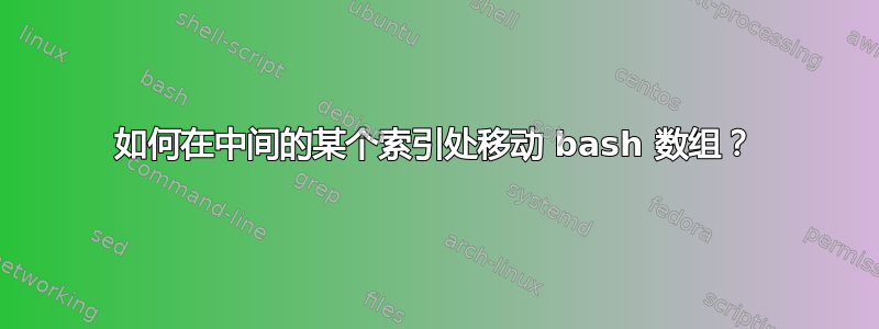 如何在中间的某个索引处移动 bash 数组？