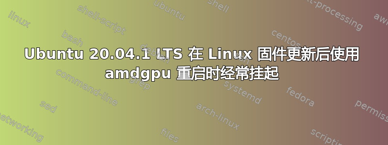 Ubuntu 20.04.1 LTS 在 Linux 固件更新后使用 amdgpu 重启时经常挂起