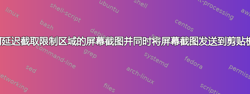 如何延迟截取限制区域的屏幕截图并同时将屏幕截图发送到剪贴板？