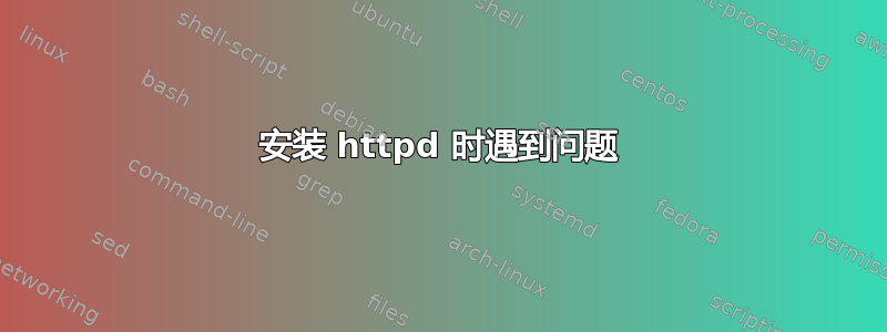 安装 httpd 时遇到问题