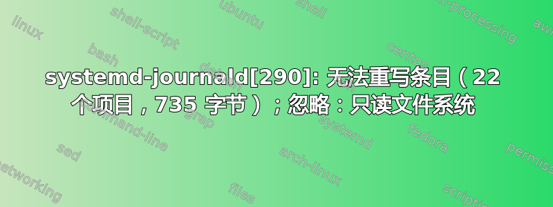 systemd-journald[290]: 无法重写条目（22 个项目，735 字节）；忽略：只读文件系统