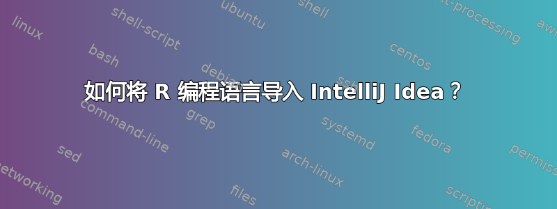 如何将 R 编程语言导入 IntelliJ Idea？