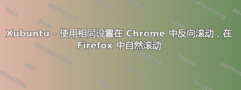 Xubuntu - 使用相同设置在 Chrome 中反向滚动，在 Firefox 中自然滚动