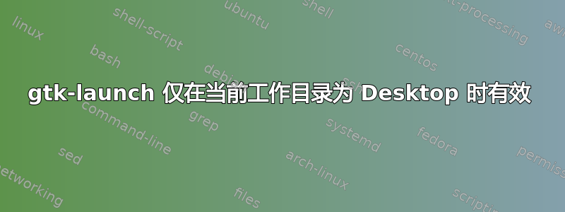 gtk-launch 仅在当前工作目录为 Desktop 时有效