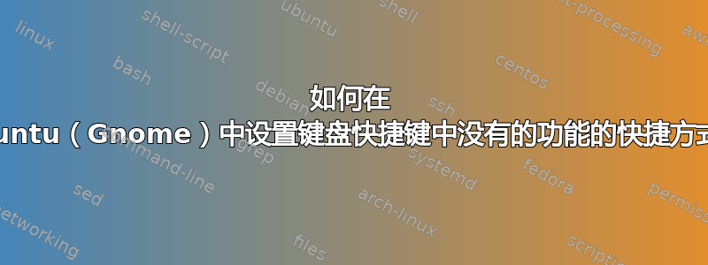 如何在 Ubuntu（Gnome）中设置键盘快捷键中没有的功能的快捷方式？