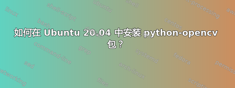 如何在 Ubuntu 20.04 中安装 python-opencv 包？