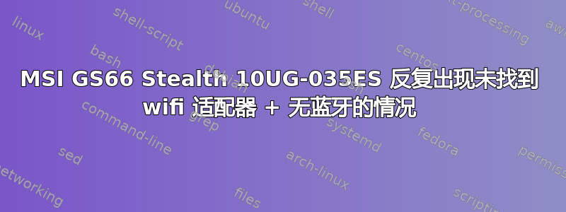 MSI GS66 Stealth 10UG-035ES 反复出现未找到 wifi 适配器 + 无蓝牙的情况