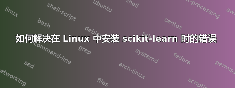 如何解决在 Linux 中安装 scikit-learn 时的错误