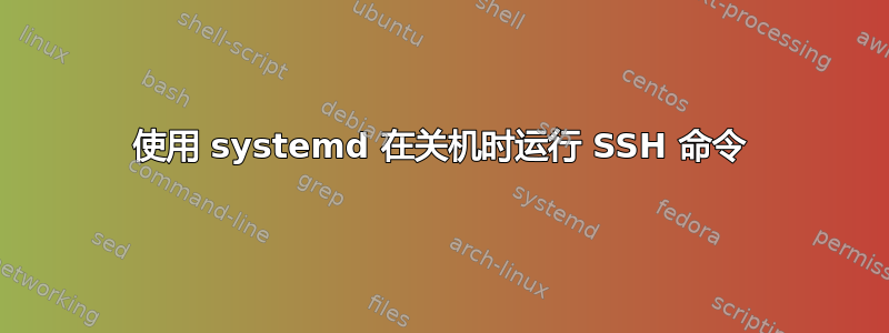 使用 systemd 在关机时运行 SSH 命令