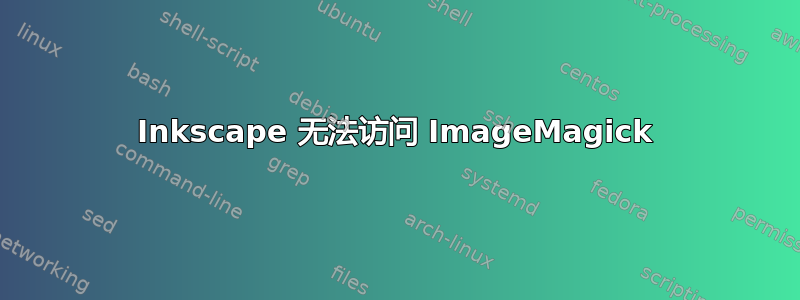 Inkscape 无法访问 ImageMagick