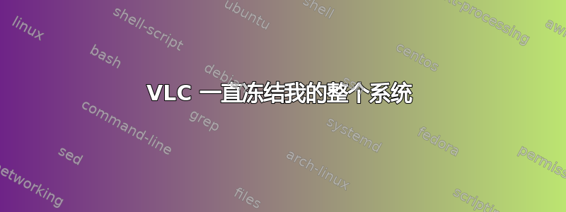 VLC 一直冻结我的整个系统