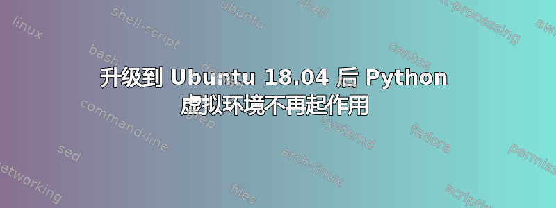 升级到 Ubuntu 18.04 后 Python 虚拟环境不再起作用