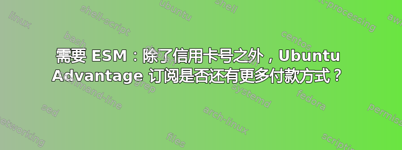 需要 ESM：除了信用卡号之外，Ubuntu Advantage 订阅是否还有更多付款方式？