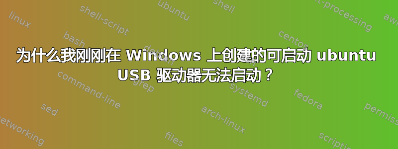 为什么我刚刚在 Windows 上创建的可启动 ubuntu USB 驱动器无法启动？