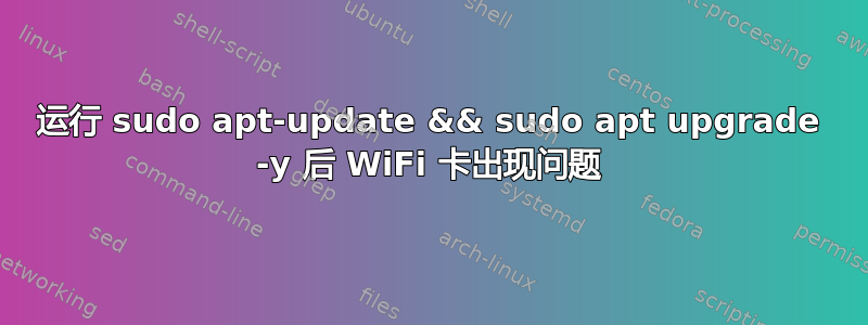 运行 sudo apt-update && sudo apt upgrade -y 后 WiFi 卡出现问题