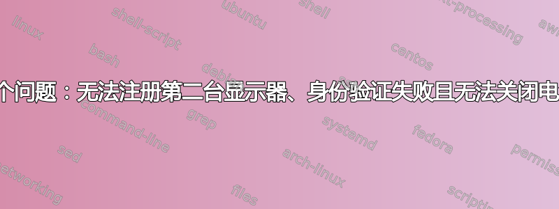 多个问题：无法注册第二台显示器、身份验证失败且无法关闭电源