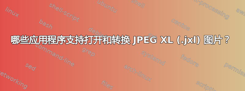 哪些应用程序支持打开和转换 JPEG XL (.jxl) 图片？