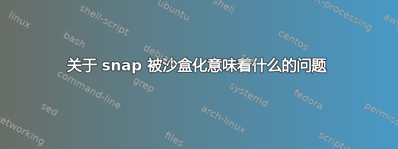 关于 snap 被沙盒化意味着什么的问题