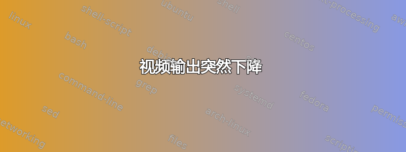 视频输出突然下降