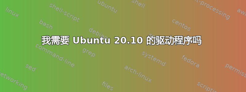 我需要 Ubuntu 20.10 的驱动程序吗