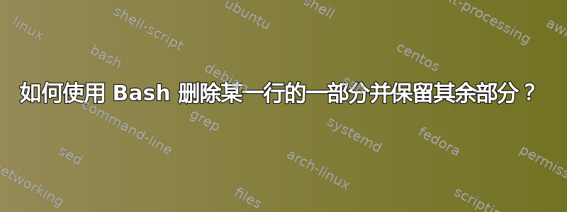 如何使用 Bash 删除某一行的一部分并保留其余部分？