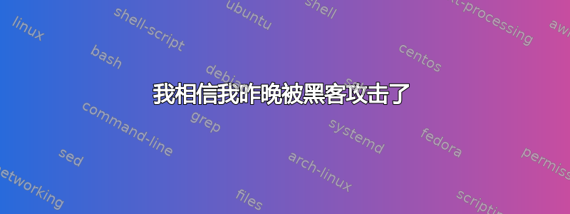 我相信我昨晚被黑客攻击了