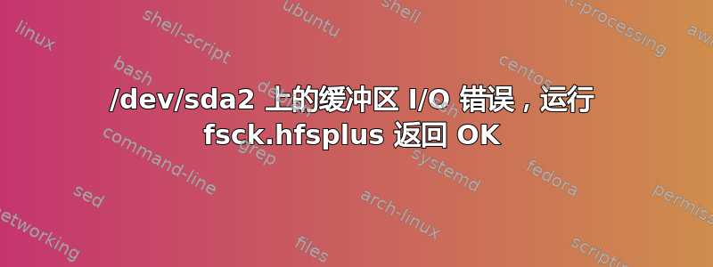 /dev/sda2 上的缓冲区 I/O 错误，运行 fsck.hfsplus 返回 OK