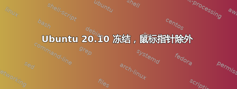 Ubuntu 20.10 冻结，鼠标指针除外