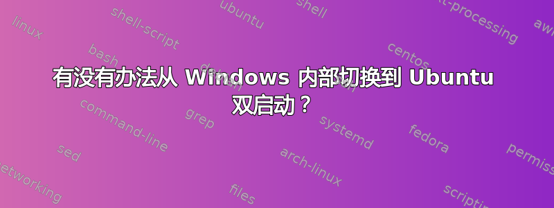 有没有办法从 Windows 内部切换到 Ubuntu 双启动？