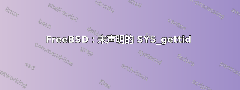 FreeBSD：未声明的 SYS_gettid