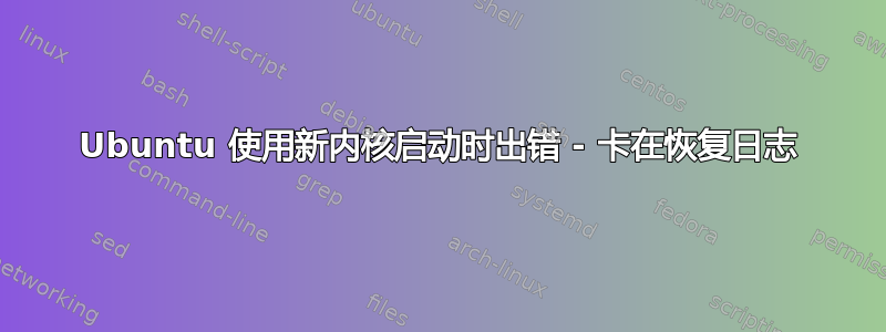 Ubuntu 使用新内核启动时出错 - 卡在恢复日志