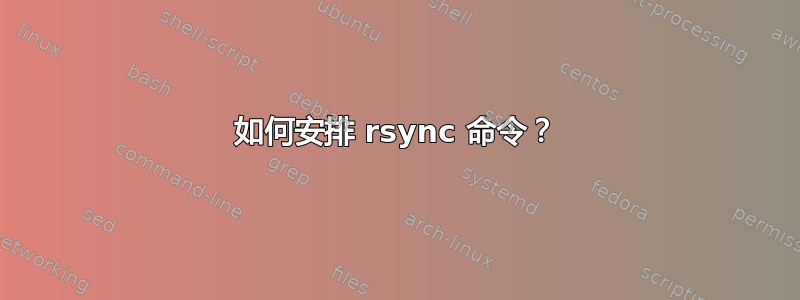 如何安排 rsync 命令？