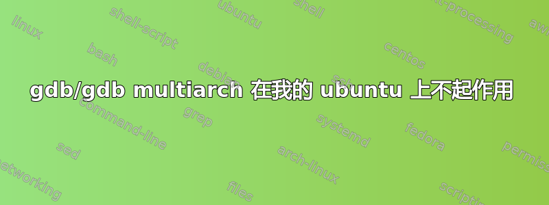 gdb/gdb multiarch 在我的 ubuntu 上不起作用