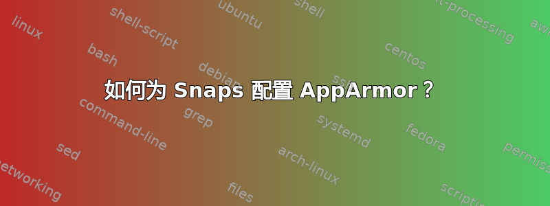 如何为 Snaps 配置 AppArmor？