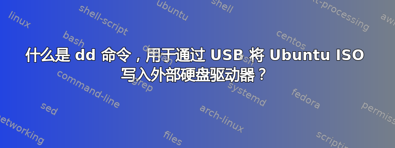 什么是 dd 命令，用于通过 USB 将 Ubuntu ISO 写入外部硬盘驱动器？