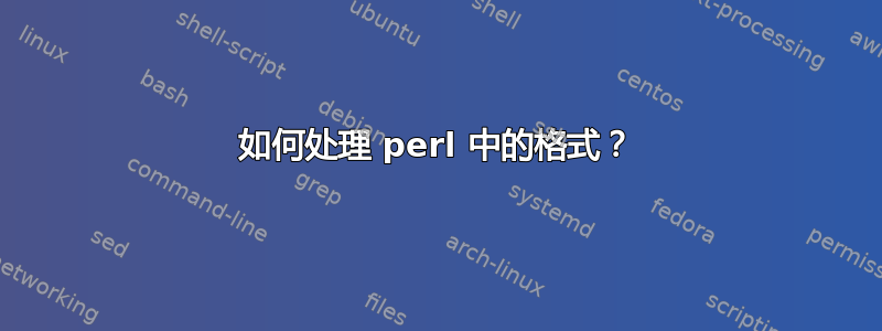 如何处理 perl 中的格式？