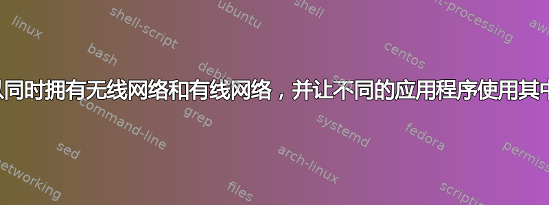 是否可以同时拥有无线网络和有线网络，并让不同的应用程序使用其中一个？