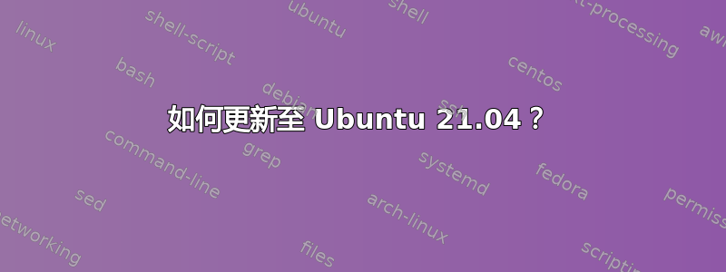 如何更新至 Ubuntu 21.04？